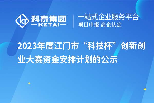 2023年度江門(mén)市“科技杯”創(chuàng)新創(chuàng)業(yè)大賽資金安排計(jì)劃的公示