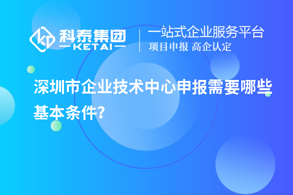 深圳市企業(yè)技術中心申報需要哪些基本條件？