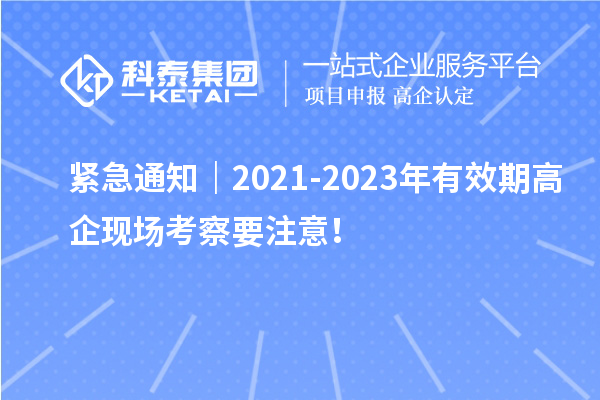 緊急通知｜2021-2023年有效期高企現(xiàn)場考察要注意！
