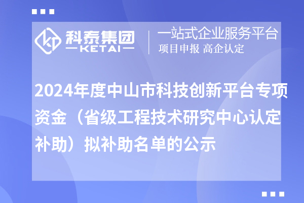 2024年度中山市科技創(chuàng)新平臺(tái)專項(xiàng)資金（省級(jí)工程技術(shù)研究中心認(rèn)定補(bǔ)助）擬補(bǔ)助名單的公示
