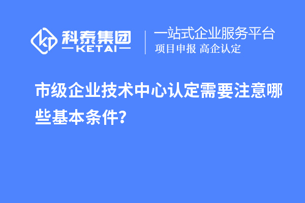 防踩坑！市企業(yè)技術(shù)中心認(rèn)定必知基本條款來了！