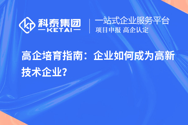 高企培育指南：企業(yè)如何成為高新技術企業(yè)？
