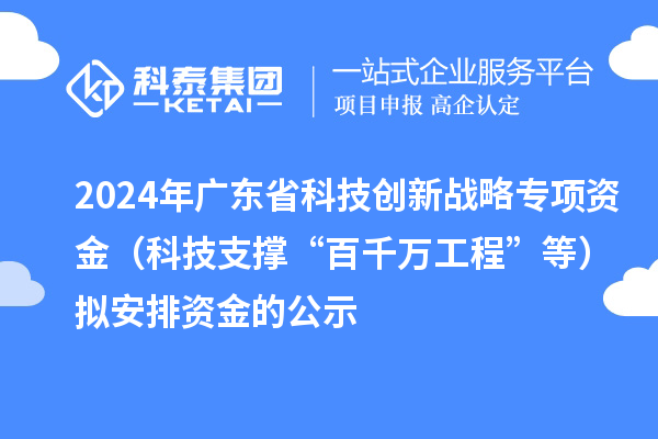 2024年廣東省科技創(chuàng)新戰(zhàn)略專(zhuān)項(xiàng)資金（科技支撐“百千萬(wàn)工程”等）擬安排資金的公示