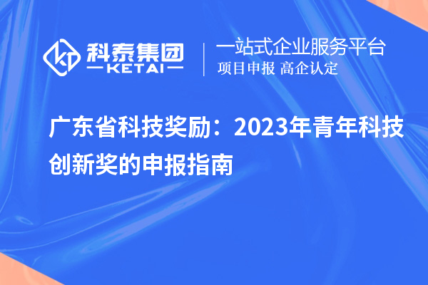 廣東省科技獎(jiǎng)勵(lì)：2023年青年科技創(chuàng)新獎(jiǎng)的申報(bào)指南