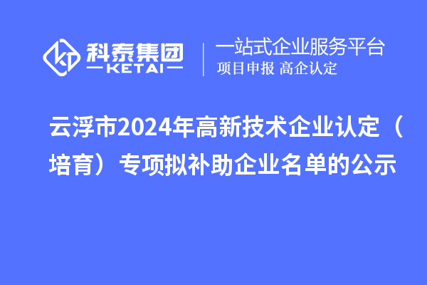 云浮市2024年<a href=http://www.0753rcw.com target=_blank class=infotextkey>高新技術(shù)企業(yè)認(rèn)定</a>(培育)專項(xiàng)擬補(bǔ)助企業(yè)名單的公示