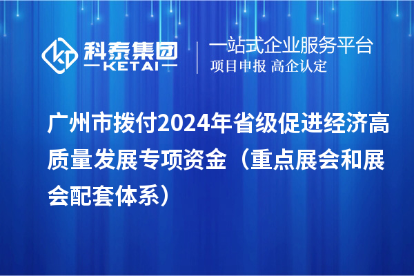 廣州市撥付2024年省級(jí)促進(jìn)經(jīng)濟(jì)高質(zhì)量發(fā)展專(zhuān)項(xiàng)資金(重點(diǎn)展會(huì)和展會(huì)配套體系)