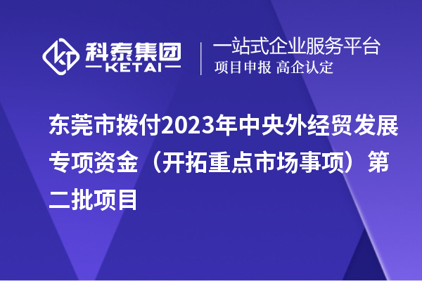 東莞市撥付2023年中央外經貿發(fā)展專項資金（開拓重點市場事項）第二批項目