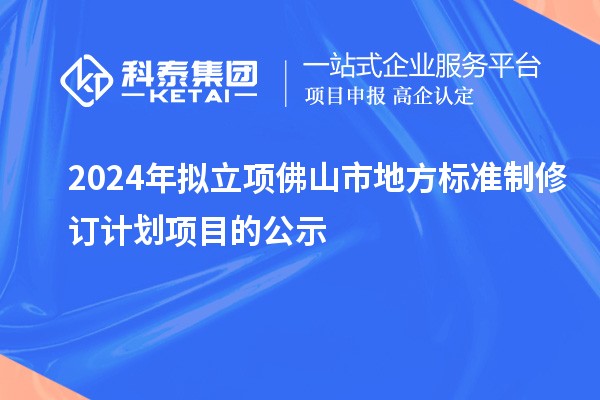 2024年擬立項佛山市地方標(biāo)準(zhǔn)制修訂計劃項目的公示