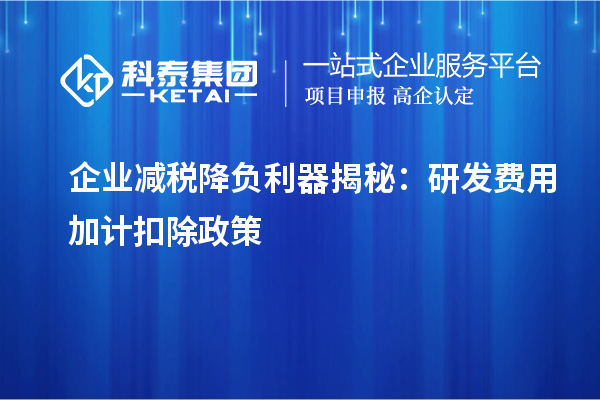 企業(yè)減稅降負利器揭秘：研發(fā)費用加計扣除政策