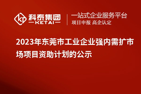 2023年東莞市工業(yè)企業(yè)強(qiáng)內(nèi)需擴(kuò)市場(chǎng)項(xiàng)目資助計(jì)劃的公示