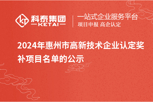 2024年惠州市<a href=http://www.0753rcw.com target=_blank class=infotextkey>高新技術(shù)企業(yè)認(rèn)定</a>獎(jiǎng)補(bǔ)項(xiàng)目名單的公示