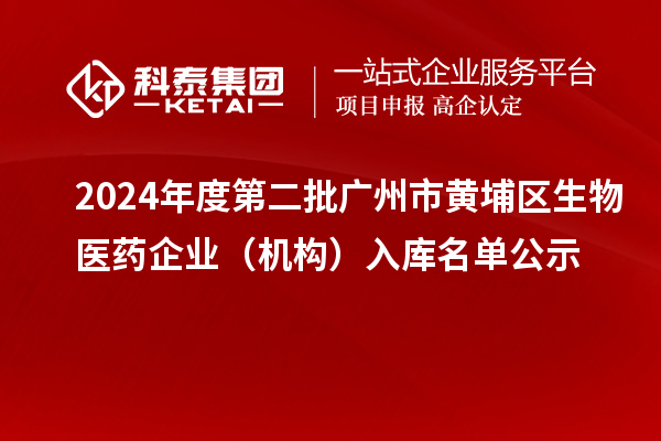 2024年度第二批廣州市黃埔區(qū)生物醫(yī)藥企業(yè)（機構(gòu)）入庫名單公示