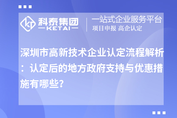 深圳市高新技術(shù)企業(yè)認(rèn)定流程解析：認(rèn)定后的地方政府支持與優(yōu)惠措施有哪些？