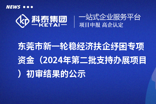東莞市新一輪穩(wěn)經(jīng)濟(jì)扶企紓困專項(xiàng)資金(2024年第二批支持辦展項(xiàng)目)初審結(jié)果的公示