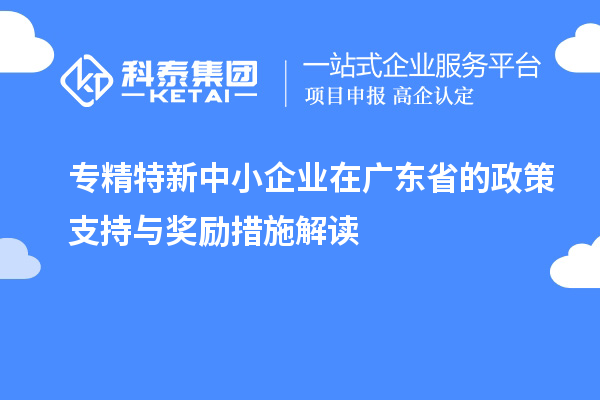 <a href=http://www.0753rcw.com/fuwu/zhuanjingtexin.html target=_blank class=infotextkey>專精特新中小企業(yè)</a>在廣東省的政策支持與獎(jiǎng)勵(lì)措施解讀