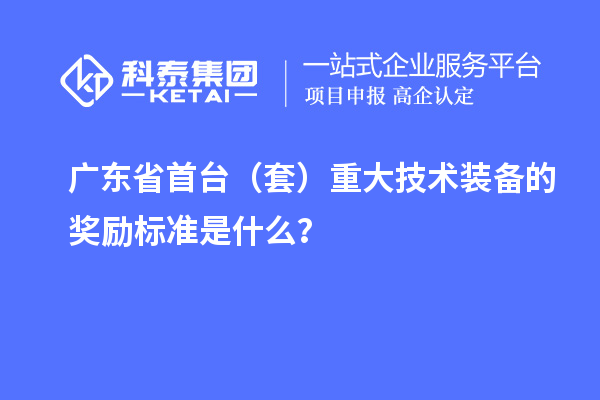 廣東省首臺（套）重大技術裝備的獎勵標準是什么？