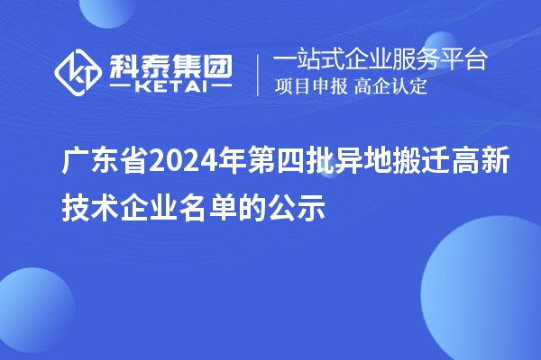 廣東省2024年第四批異地搬遷高新技術企業(yè)名單的公示