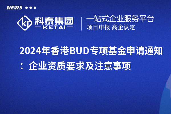2024年香港BUD專項基金申請通知：企業(yè)資質要求及注意事項