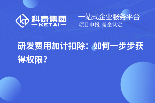 研發(fā)費用加計扣除：如何一步步獲得權(quán)限？
