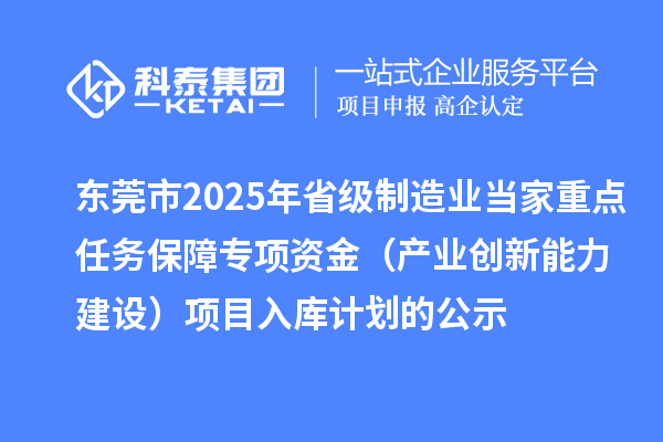 東莞市2025年省級制造業(yè)當(dāng)家重點(diǎn)任務(wù)保障專項(xiàng)資金（產(chǎn)業(yè)創(chuàng)新能力建設(shè)）項(xiàng)目入庫計劃的公示