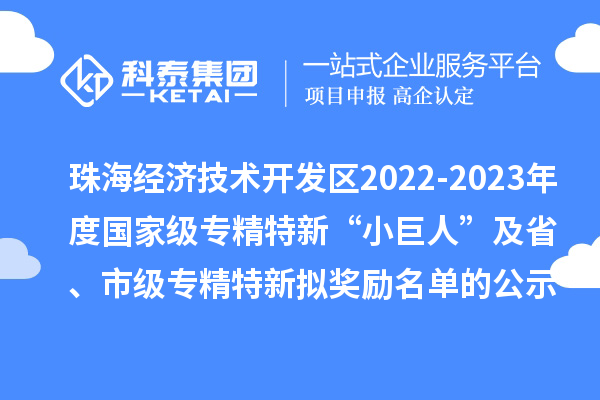 珠海經(jīng)濟(jì)技術(shù)開發(fā)區(qū)2022-2023年度國家級(jí)專精特新“小巨人”及省、市級(jí)專精特新擬獎(jiǎng)勵(lì)名單的公示
