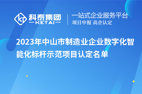 2023年中山市制造業(yè)企業(yè)數(shù)字化智能化標(biāo)桿示范項目認(rèn)定名單
