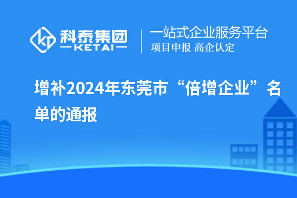 增補2024年東莞市“倍增企業(yè)”名單的通報