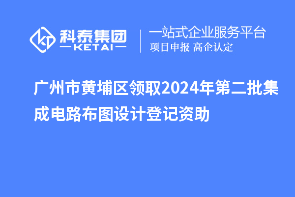 廣州市黃埔區(qū)領(lǐng)取2024年第二批集成電路布圖設(shè)計登記資助
