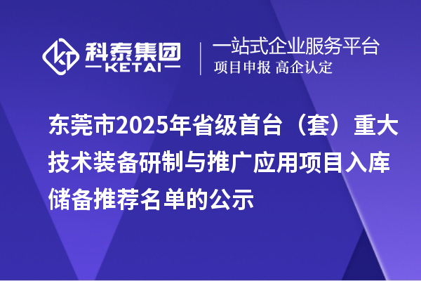 東莞市2025年省級(jí)首臺(tái)(套)重大技術(shù)裝備研制與推廣應(yīng)用項(xiàng)目入庫(kù)儲(chǔ)備推薦名單的公示