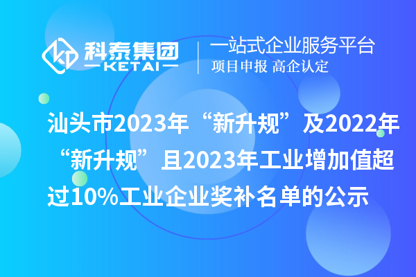 汕頭市2023年“新升規(guī)”及2022年“新升規(guī)”且2023年工業(yè)增加值超過10%工業(yè)企業(yè)獎(jiǎng)補(bǔ)名單的公示
