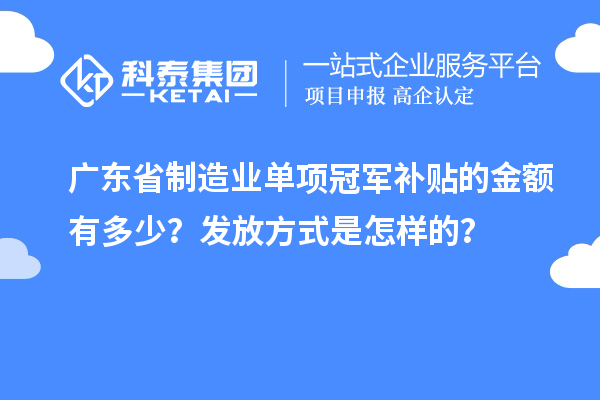 廣東省制造業(yè)單項冠軍補貼的金額有多少？發(fā)放方式是怎樣的？
