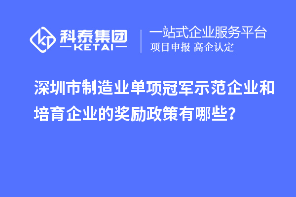 深圳市制造業(yè)單項冠軍示范企業(yè)和培育企業(yè)的獎勵政策有哪些？