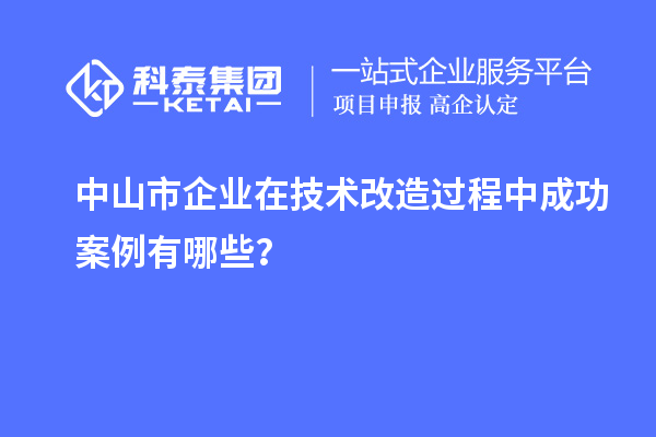 中山市企業(yè)在技術(shù)改造過程中成功案例有哪些？