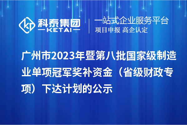 廣州市2023年暨第八批國家級制造業(yè)單項冠軍獎補資金（省級財政專項）下達計劃的公示