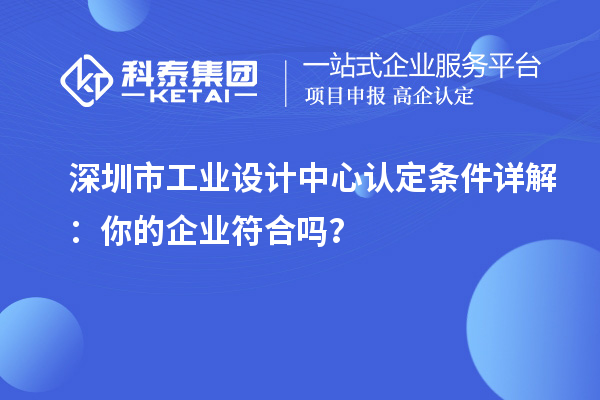 深圳市工業(yè)設(shè)計(jì)中心認(rèn)定條件詳解：你的企業(yè)符合嗎？