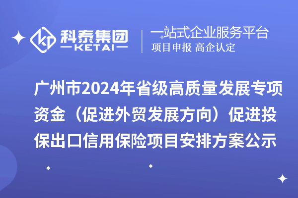 廣州市2024年省級高質量發(fā)展專項資金（促進外貿發(fā)展方向）促進投保出口信用保險項目安排方案公示