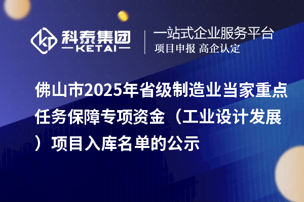 佛山市2025年省級(jí)制造業(yè)當(dāng)家重點(diǎn)任務(wù)保障專(zhuān)項(xiàng)資金(工業(yè)設(shè)計(jì)發(fā)展)項(xiàng)目入庫(kù)名單的公示