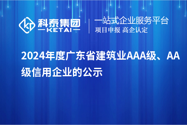 2024年度廣東省建筑業(yè)AAA級、AA級信用企業(yè)的公示