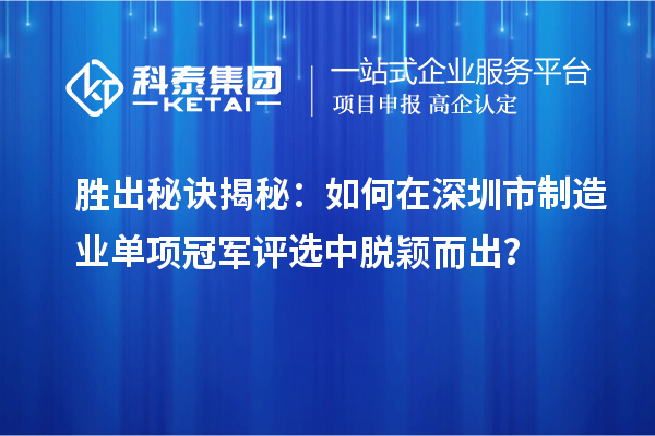勝出秘訣揭秘：如何在深圳市制造業(yè)單項冠軍評選中脫穎而出？