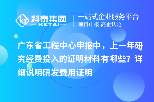 廣東省工程中心申報中，上一年研究經(jīng)費投入的證明材料有哪些？ 詳細說明研發(fā)費用證明