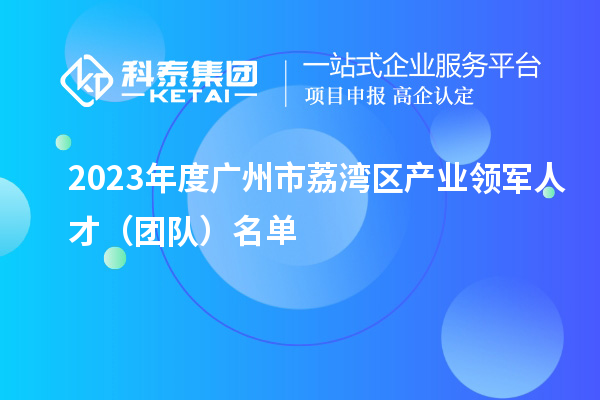 2023年度廣州市荔灣區(qū)產(chǎn)業(yè)領(lǐng)軍人才（團隊）名單
