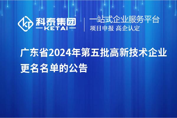 廣東省2024年第五批高新技術企業(yè)更名名單的公告