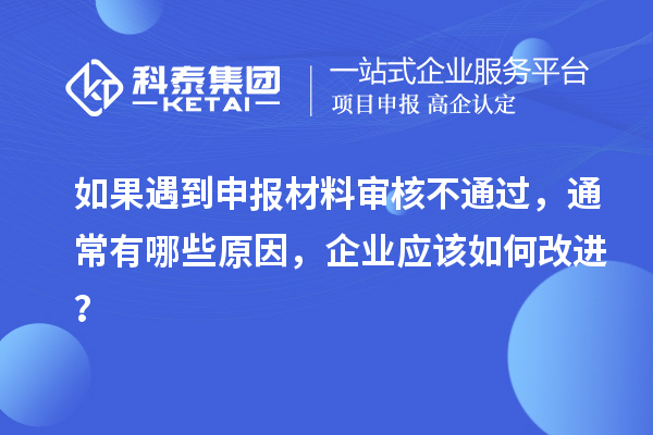 如果遇到申報(bào)材料審核不通過，通常有哪些原因，企業(yè)應(yīng)該如何改進(jìn)？