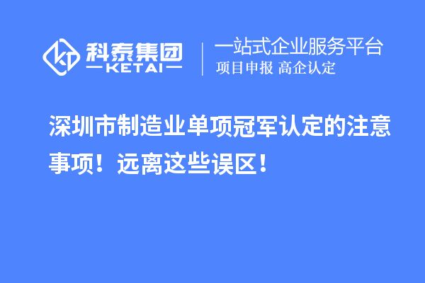 深圳市制造業(yè)單項冠軍認定的注意事項！遠離這些誤區(qū)！