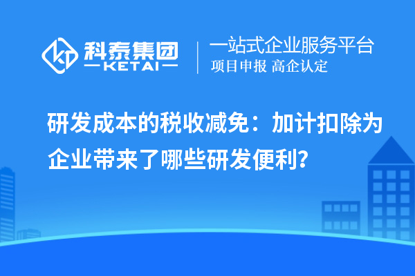 研發(fā)成本的稅收減免：加計(jì)扣除為企業(yè)帶來(lái)了哪些研發(fā)便利？