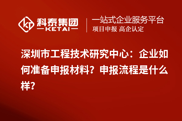 深圳市工程技術研究中心：企業(yè)如何準備申報材料？申報流程是什么樣？