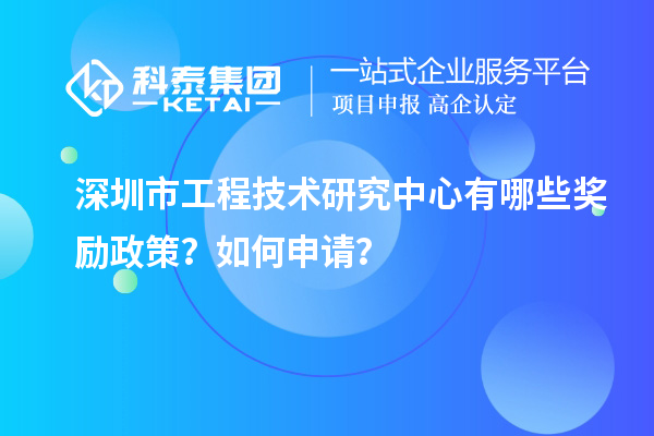 深圳市工程技術研究中心有哪些獎勵政策？如何申請？