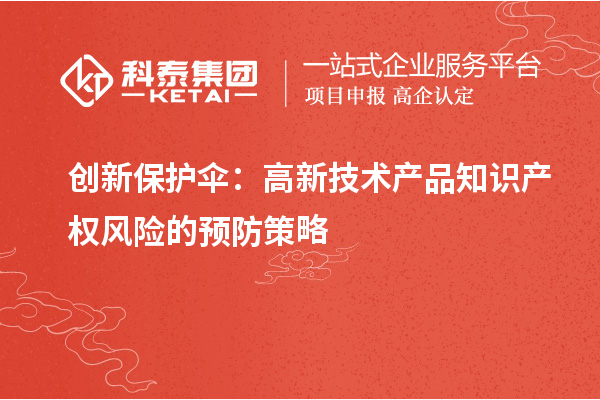 創(chuàng)新保護(hù)傘：高新技術(shù)產(chǎn)品知識(shí)產(chǎn)權(quán)風(fēng)險(xiǎn)的預(yù)防策略