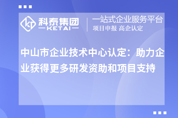 中山市企業(yè)技術中心認定：助力企業(yè)獲得更多研發(fā)資助和項目支持