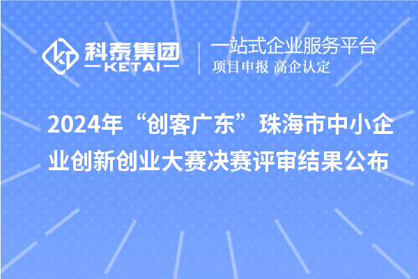2024年“創(chuàng)客廣東”珠海市中小企業(yè)創(chuàng)新創(chuàng)業(yè)大賽決賽評審結(jié)果公布